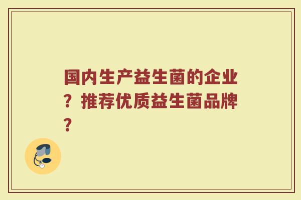 国内生产益生菌的企业?推荐优质益生菌品牌?