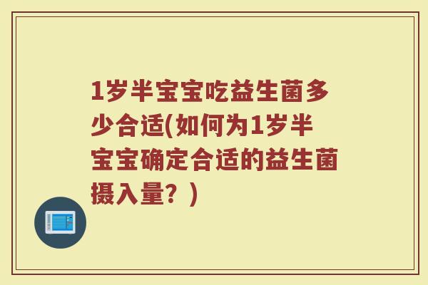 1岁半宝宝吃益生菌多少合适(如何为1岁半宝宝确定合适的益生菌摄入量？)