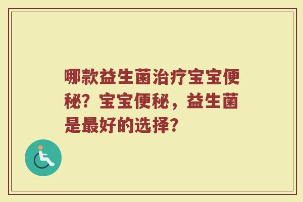 哪款益生菌治疗宝宝便秘？宝宝便秘，益生菌是最好的选择？