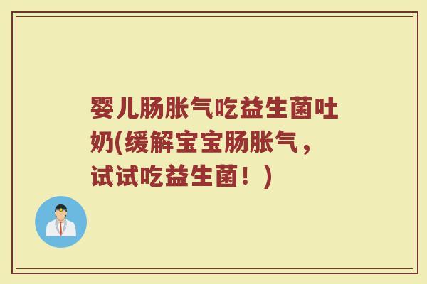 婴儿肠胀气吃益生菌吐奶(缓解宝宝肠胀气，试试吃益生菌！)
