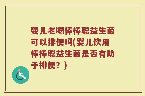 婴儿老喝棒棒聪益生菌可以排便吗(婴儿饮用棒棒聪益生菌是否有助于排便?)