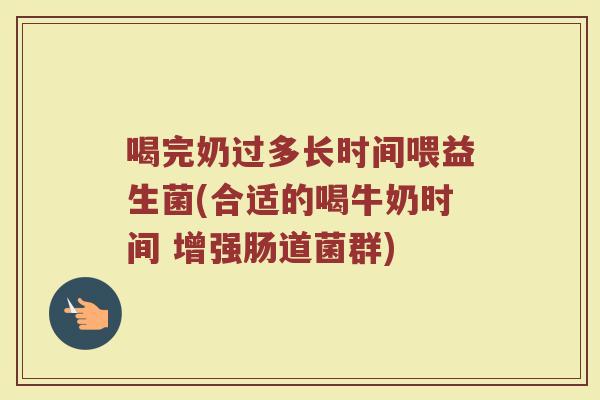 喝完奶过多长时间喂益生菌(合适的喝牛奶时间 增强肠道菌群)