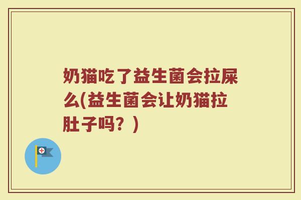 奶猫吃了益生菌会拉屎么(益生菌会让奶猫拉肚子吗?)