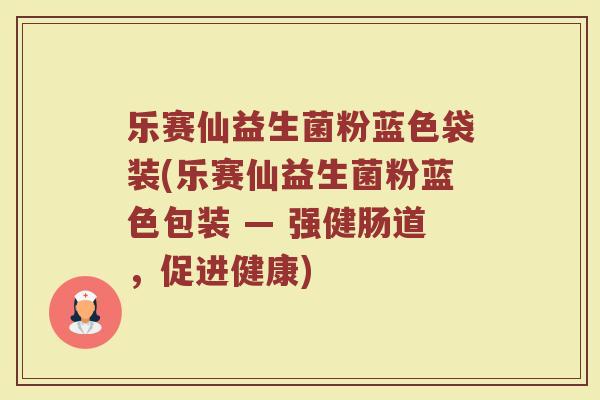 乐赛仙益生菌粉蓝色袋装(乐赛仙益生菌粉蓝色包装 — 强健肠道，促进健康)