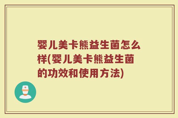 婴儿美卡熊益生菌怎么样(婴儿美卡熊益生菌的功效和使用方法)