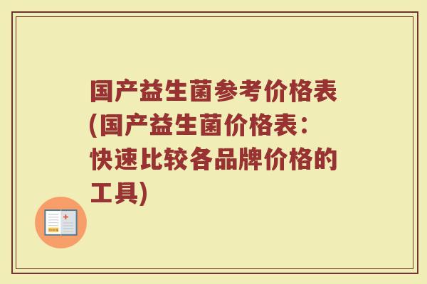 国产益生菌参考价格表(国产益生菌价格表:快速比较各品牌价格的工具)
