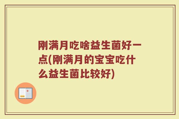 刚满月吃啥益生菌好一点(刚满月的宝宝吃什么益生菌比较好)