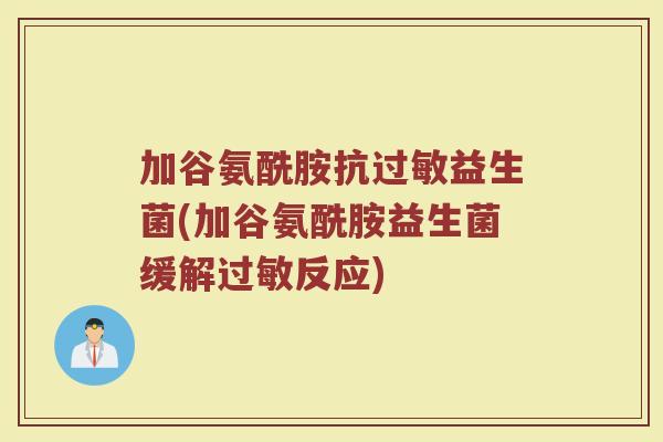 加谷氨酰胺抗过敏益生菌(加谷氨酰胺益生菌缓解过敏反应)