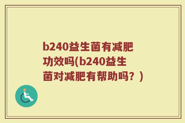 b240益生菌有减肥功效吗(b240益生菌对减肥有帮助吗？)