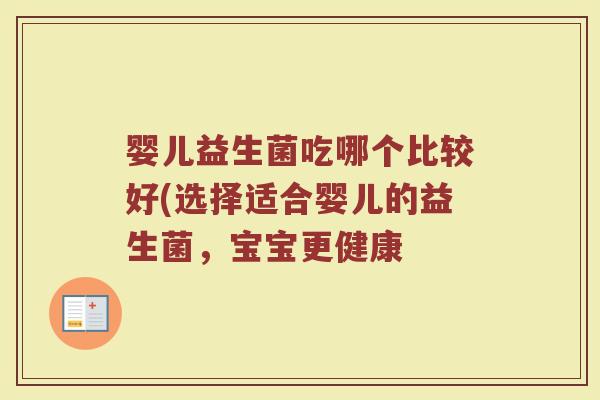 婴儿益生菌吃哪个比较好(选择适合婴儿的益生菌,宝宝更健康