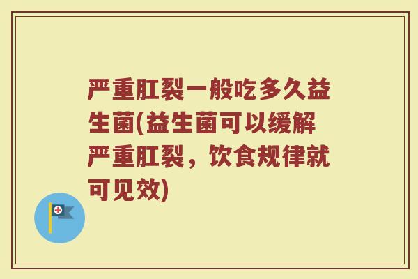 严重肛裂一般吃多久益生菌(益生菌可以缓解严重肛裂,饮食规律就可见效)