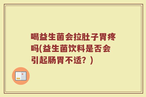 喝益生菌会拉肚子胃疼吗(益生菌饮料是否会引起肠胃不适?)