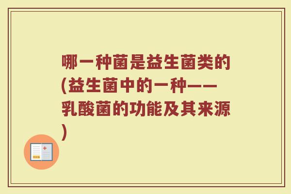 哪一种菌是益生菌类的(益生菌中的一种——乳酸菌的功能及其来源)