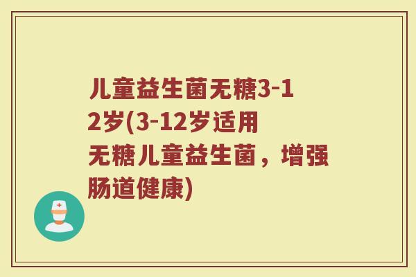 儿童益生菌无糖3-12岁(3-12岁适用无糖儿童益生菌,增强肠道健康)