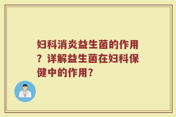 妇科消炎益生菌的作用?详解益生菌在妇科保健中的作用?