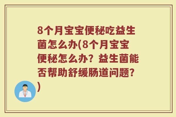 8个月宝宝吃益生菌怎么办(8个月宝宝怎么办？益生菌能否帮助舒缓肠道问题？)