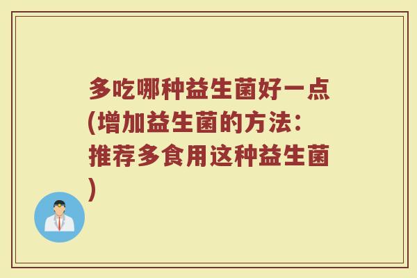 多吃哪种益生菌好一点(增加益生菌的方法:推荐多食用这种益生菌)