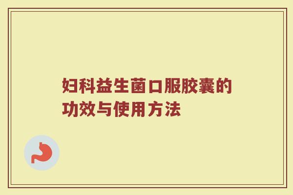 妇科益生菌口服胶囊的功效与使用方法