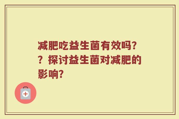 减肥吃益生菌有效吗??探讨益生菌对减肥的影响?