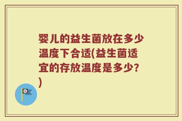 婴儿的益生菌放在多少温度下合适(益生菌适宜的存放温度是多少?)