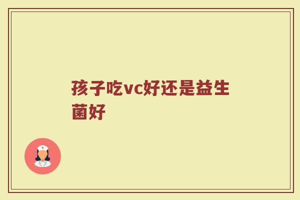 孩子吃vc好还是益生菌好