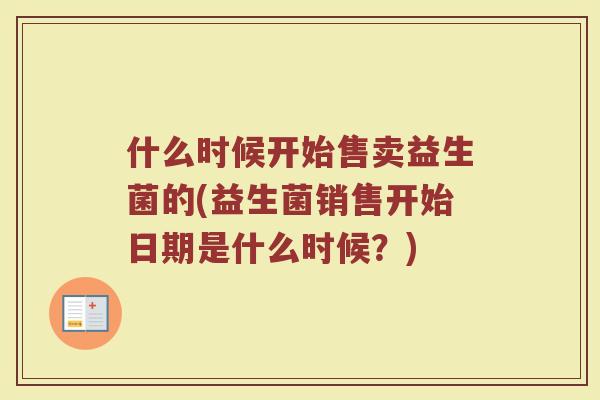 什么时候开始售卖益生菌的(益生菌销售开始日期是什么时候？)