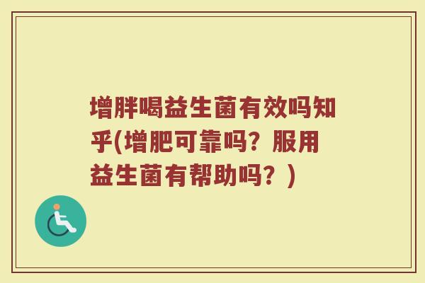 增胖喝益生菌有效吗知乎(增肥可靠吗?服用益生菌有帮助吗?)
