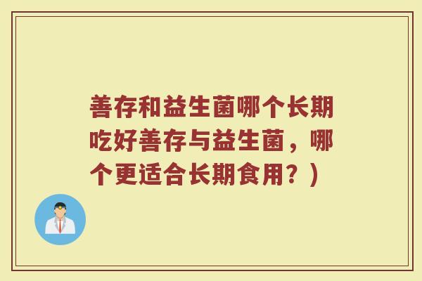 善存和益生菌哪个长期吃好善存与益生菌,哪个更适合长期食用?)