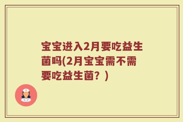 宝宝进入2月要吃益生菌吗(2月宝宝需不需要吃益生菌?)
