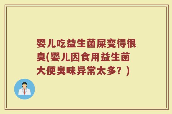 婴儿吃益生菌屎变得很臭(婴儿因食用益生菌大便臭味异常太多?)