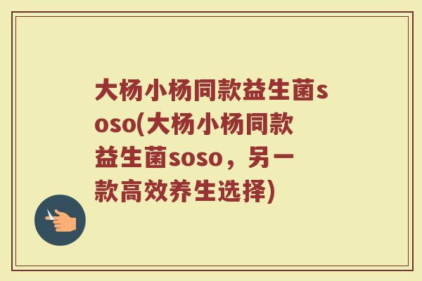 大杨小杨同款益生菌soso(大杨小杨同款益生菌soso,另一款高效养生选择)