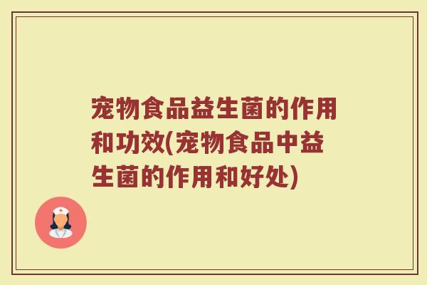 宠物食品益生菌的作用和功效(宠物食品中益生菌的作用和好处)