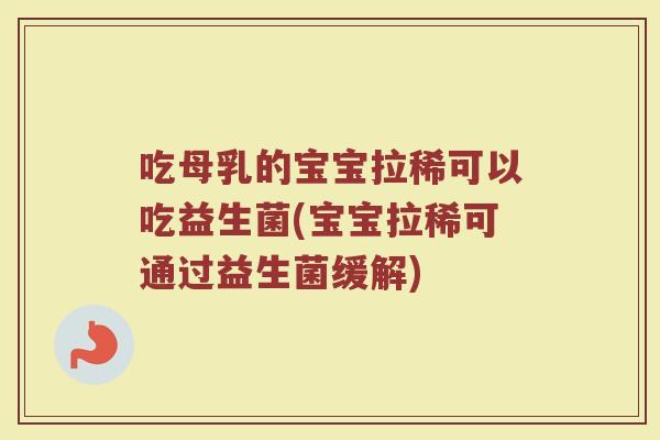 吃母乳的宝宝拉稀可以吃益生菌(宝宝拉稀可通过益生菌缓解)