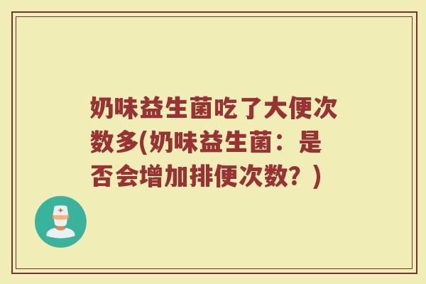 奶味益生菌吃了大便次数多(奶味益生菌:是否会增加排便次数?)