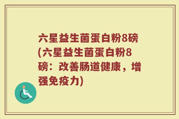 六星益生菌蛋白粉8磅(六星益生菌蛋白粉8磅:改善肠道健康,增强免疫力)