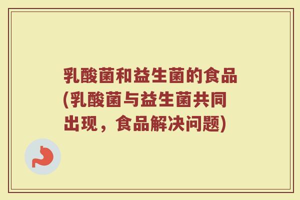 乳酸菌和益生菌的食品(乳酸菌与益生菌共同出现，食品解决问题)