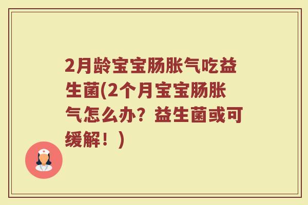 2月龄宝宝肠胀气吃益生菌(2个月宝宝肠胀气怎么办？益生菌或可缓解！)