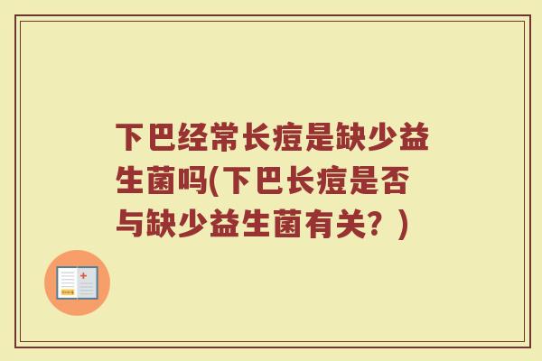 下巴经常长痘是缺少益生菌吗(下巴长痘是否与缺少益生菌有关？)