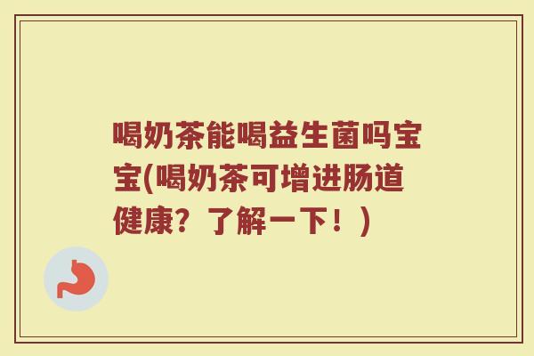 喝奶茶能喝益生菌吗宝宝(喝奶茶可增进肠道健康?了解一下!)