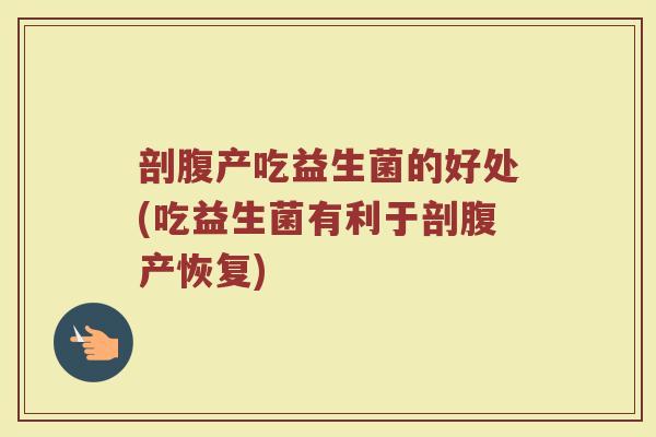 剖腹产吃益生菌的好处(吃益生菌有利于剖腹产恢复)