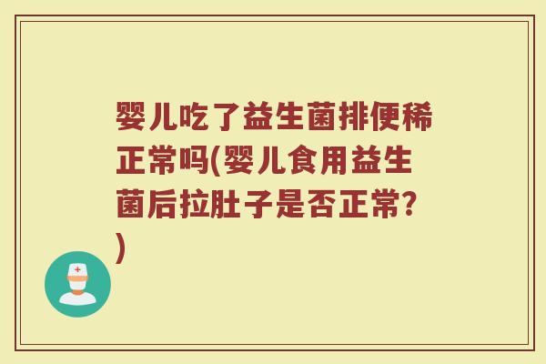 婴儿吃了益生菌排便稀正常吗(婴儿食用益生菌后拉肚子是否正常?)
