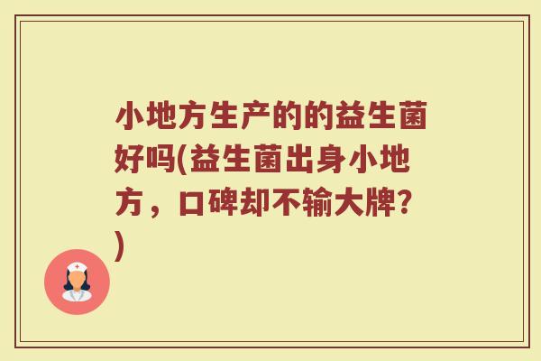 小地方生产的的益生菌好吗(益生菌出身小地方，口碑却不输大牌？)