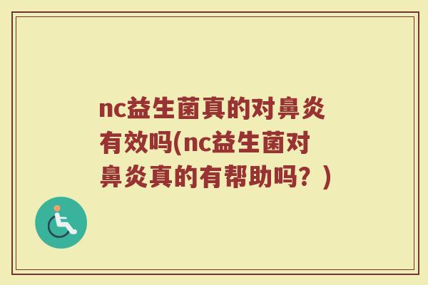 nc益生菌真的对鼻炎有效吗(nc益生菌对鼻炎真的有帮助吗？)