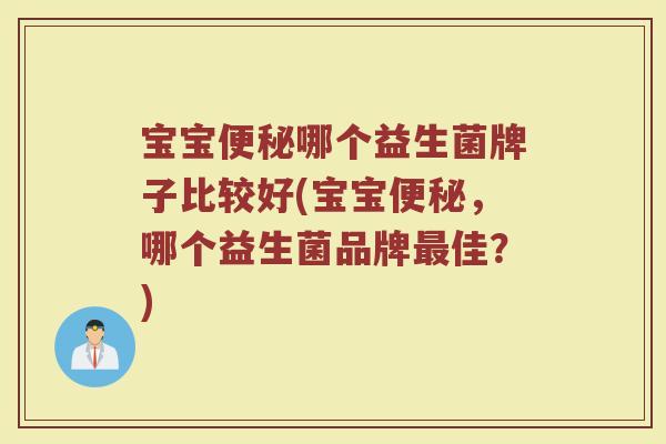 宝宝便秘哪个益生菌牌子比较好(宝宝便秘,哪个益生菌品牌最佳?)