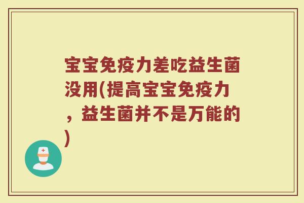 宝宝力差吃益生菌没用(提高宝宝力,益生菌并不是万能的) 宝宝力差吃益生菌没用(提高宝宝力,益生菌并不是万能的)