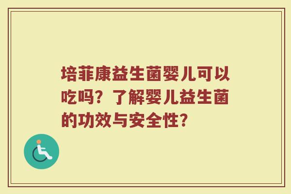 培菲康益生菌婴儿可以吃吗?了解婴儿益生菌的功效与安全性?