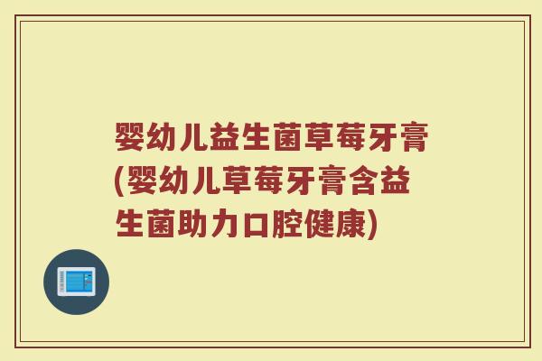 婴幼儿益生菌草莓牙膏(婴幼儿草莓牙膏含益生菌助力口腔健康)
