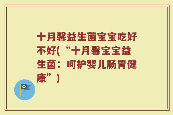 十月馨益生菌宝宝吃好不好(“十月馨宝宝益生菌：呵护婴儿肠胃健康”)