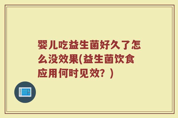 婴儿吃益生菌好久了怎么没效果(益生菌饮食应用何时见效?)