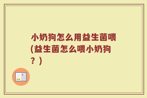 小奶狗怎么用益生菌喂(益生菌怎么喂小奶狗?)